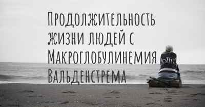 Продолжительность жизни людей с Макроглобулинемия Вальденстрема