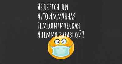 Является ли Аутоиммунная Гемолитическая Анемия заразной?