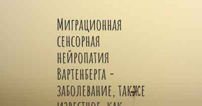 Миграционная сенсорная нейропатия Вартенберга - заболевание, также известное, как…