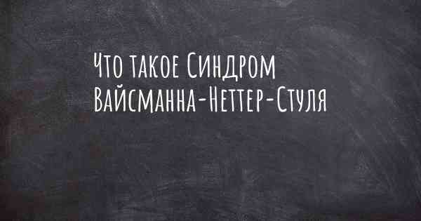 Что такое Синдром Вайсманна-Неттер-Стуля