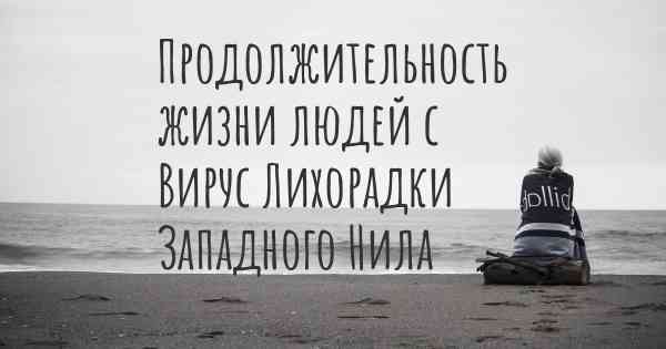 Продолжительность жизни людей с Вирус Лихорадки Западного Нила