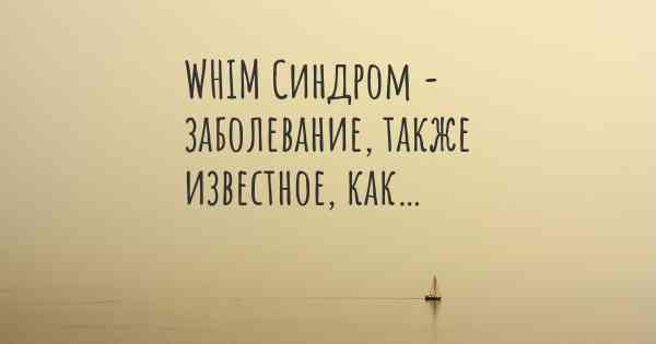 WHIM Синдром - заболевание, также известное, как…