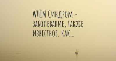 WHIM Синдром - заболевание, также известное, как…