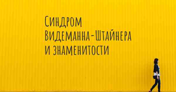 Синдром Видеманна-Штайнера и знаменитости