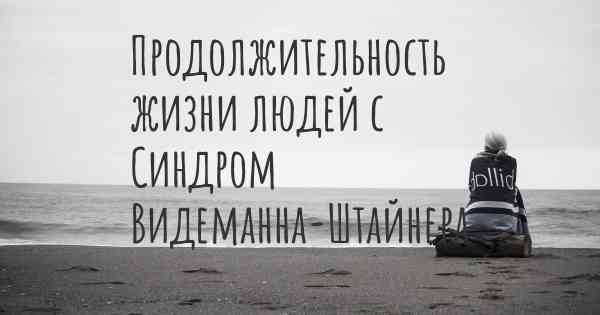 Продолжительность жизни людей с Синдром Видеманна-Штайнера