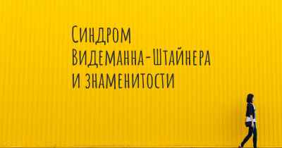Синдром Видеманна-Штайнера и знаменитости