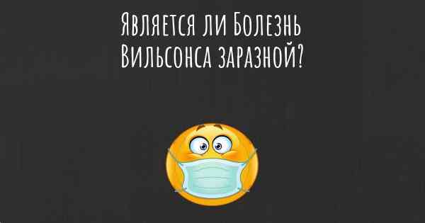 Является ли Болезнь Вильсонса заразной?