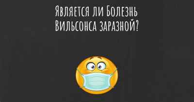 Является ли Болезнь Вильсонса заразной?