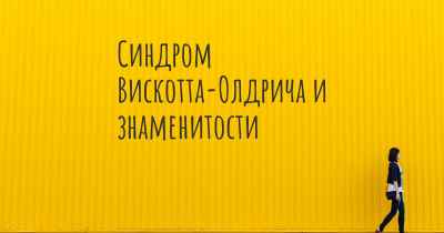 Синдром Вискотта-Олдрича и знаменитости