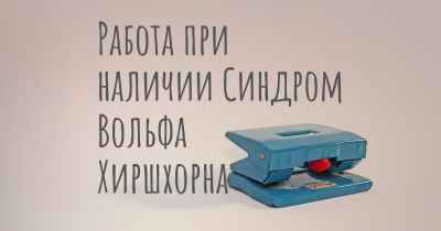 Работа при наличии Синдром Вольфа Хиршхорна