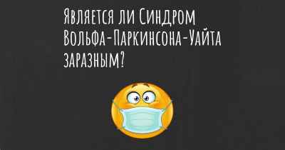 Является ли Синдром Вольфа-Паркинсона-Уайта заразным?