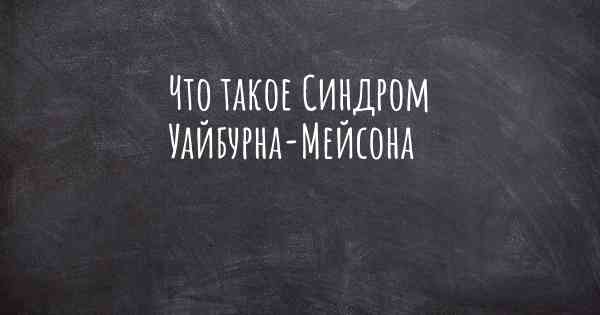 Что такое Синдром Уайбурна-Мейсона