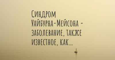 Синдром Уайбурна-Мейсона - заболевание, также известное, как…