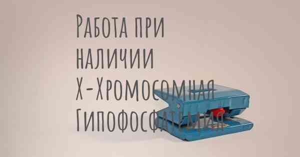 Работа при наличии Х-Хромосомная Гипофосфатемия