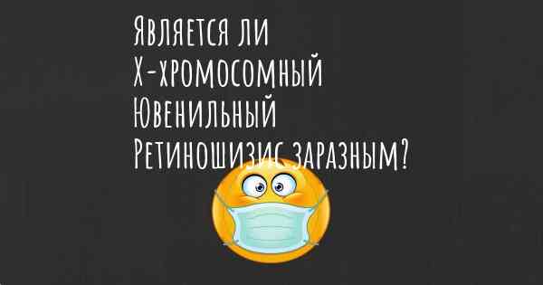 Является ли Х-хромосомный Ювенильный Ретиношизис заразным?