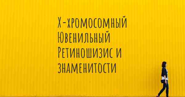 Х-хромосомный Ювенильный Ретиношизис и знаменитости