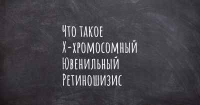 Что такое Х-хромосомный Ювенильный Ретиношизис