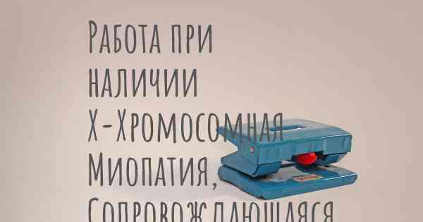 Работа при наличии Х-Хромосомная Миопатия, Сопровождающаяся Чрезмерной Аутофагией