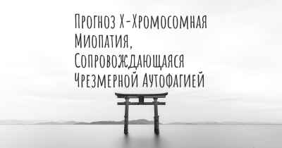 Прогноз Х-Хромосомная Миопатия, Сопровождающаяся Чрезмерной Аутофагией