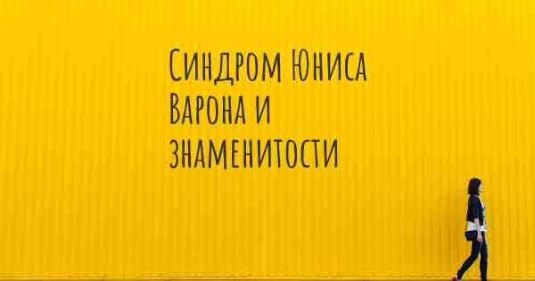 Синдром Юниса Варона и знаменитости