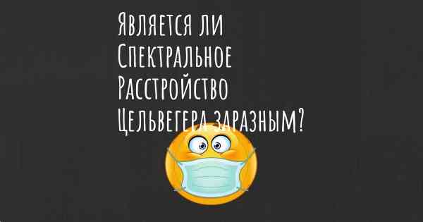 Является ли Спектральное Расстройство Цельвегера заразным?