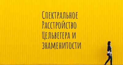 Спектральное Расстройство Цельвегера и знаменитости