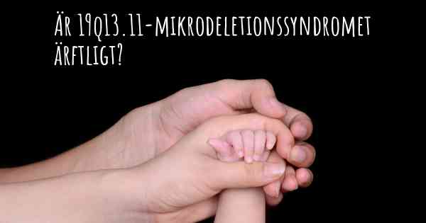 Är 19q13.11-mikrodeletionssyndromet ärftligt?