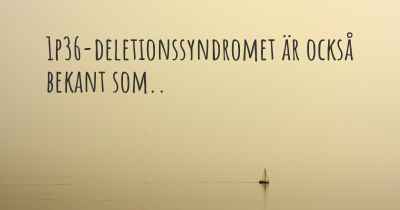 1p36-deletionssyndromet är också bekant som..