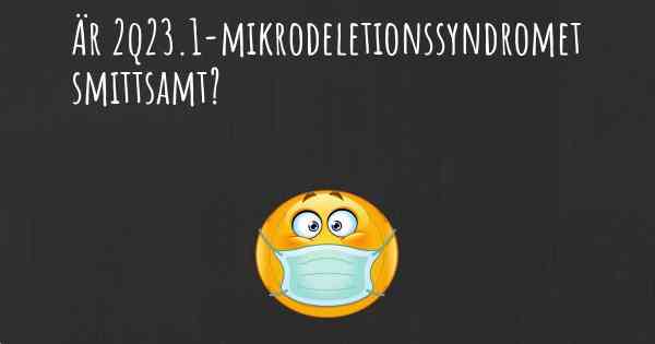Är 2q23.1-mikrodeletionssyndromet smittsamt?