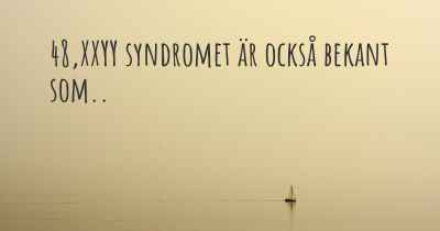 48,XXYY syndromet är också bekant som..
