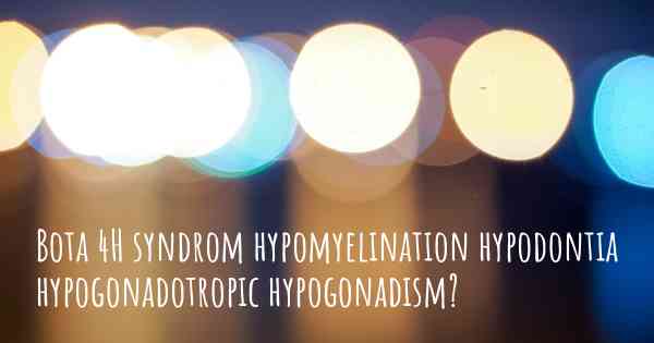 Bota 4H syndrom hypomyelination hypodontia hypogonadotropic hypogonadism?