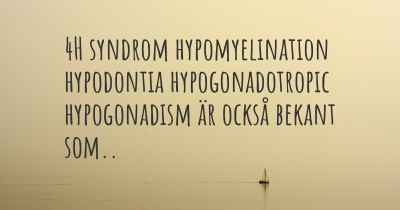 4H syndrom hypomyelination hypodontia hypogonadotropic hypogonadism är också bekant som..