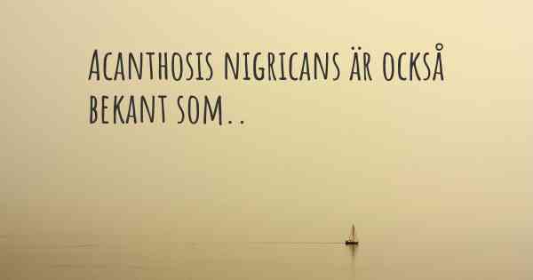 Acanthosis nigricans är också bekant som..