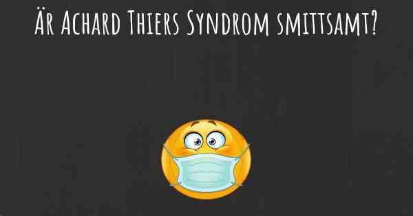 Är Achard Thiers Syndrom smittsamt?