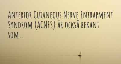 Anterior Cutaneous Nerve Entrapment Syndrom (ACNES) är också bekant som..