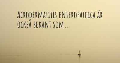 Acrodermatitis enteropathica är också bekant som..