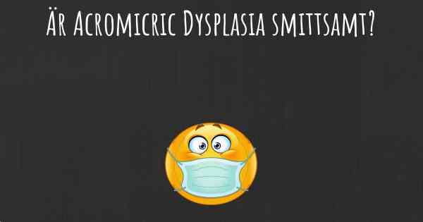 Är Acromicric Dysplasia smittsamt?