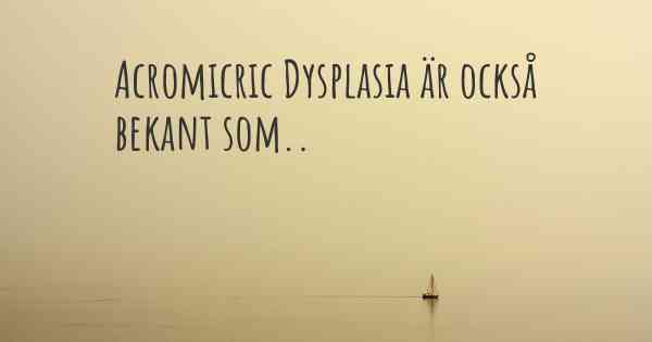 Acromicric Dysplasia är också bekant som..