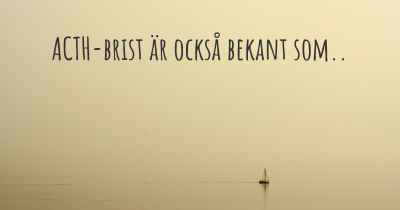 ACTH-brist är också bekant som..