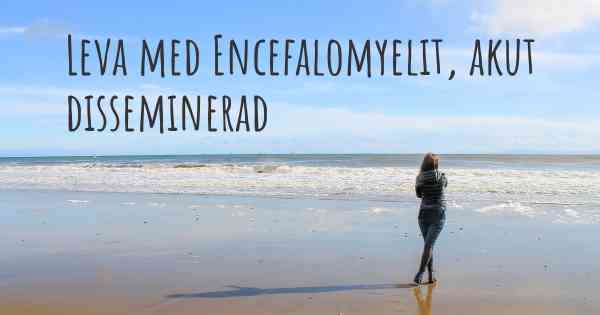 Leva med Encefalomyelit, akut disseminerad