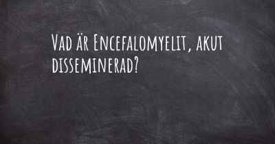 Vad är Encefalomyelit, akut disseminerad?