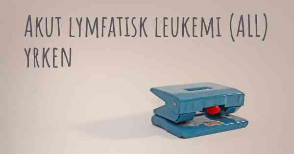 Akut lymfatisk leukemi (ALL) yrken