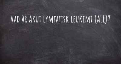 Vad är Akut lymfatisk leukemi (ALL)?