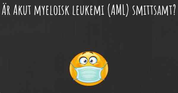 Är Akut myeloisk leukemi (AML) smittsamt?