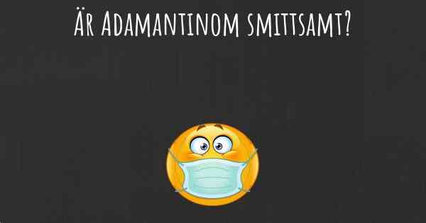 Är Adamantinom smittsamt?