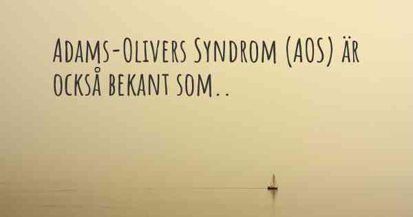 Adams-Olivers Syndrom (AOS) är också bekant som..