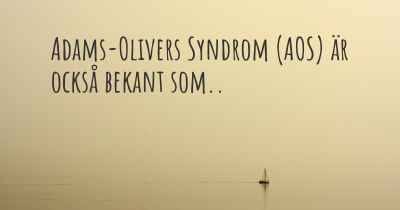 Adams-Olivers Syndrom (AOS) är också bekant som..