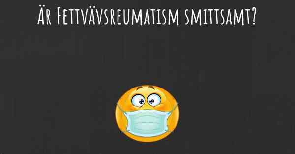 Är Fettvävsreumatism smittsamt?