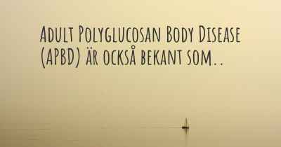 Adult Polyglucosan Body Disease (APBD) är också bekant som..
