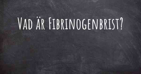 Vad är Fibrinogenbrist?